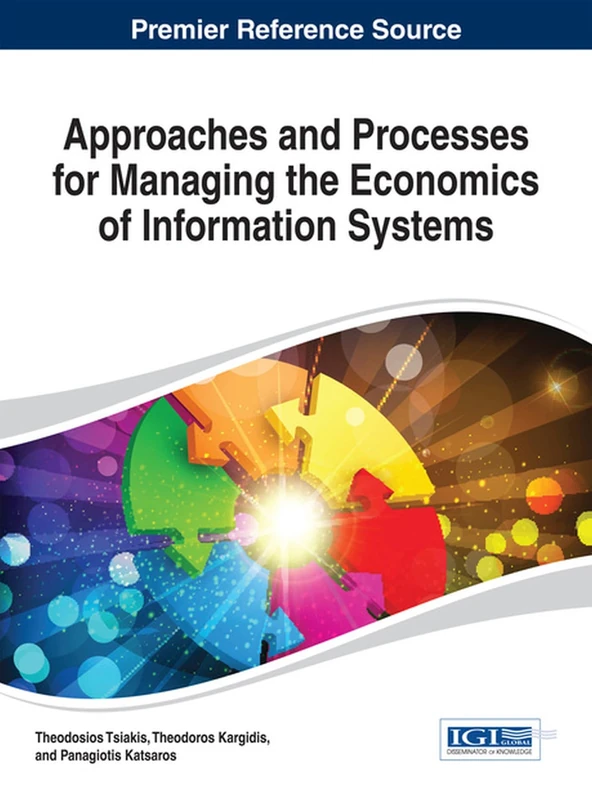 Approaches and Processes for Managing the Economics of Information Systems: Premier Reference Source (Advances in Business Information Systems and Analytics (Abis)