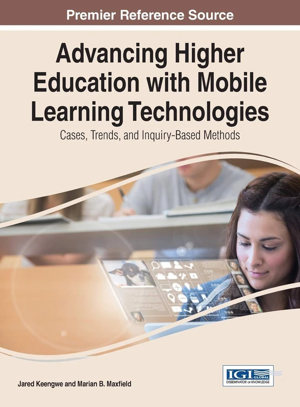 Advancing Higher Education with Mobile Learning Technologies: Cases, Trends, and Inquiry-Based Methods (Advances in Higher Education and Professional Development)