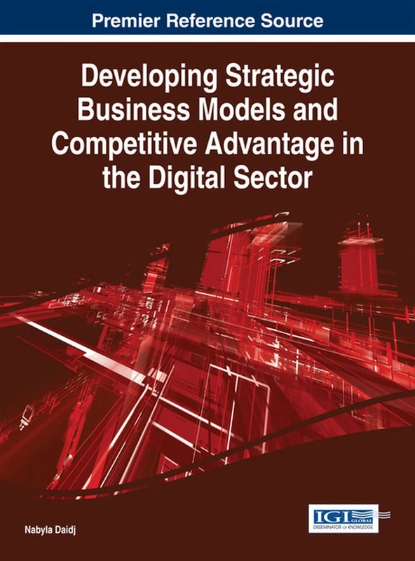 Developing Strategic Business Models and Competitive Advantage in the Digital Sector (Advances in Business Strategy and Competitive Advantage)