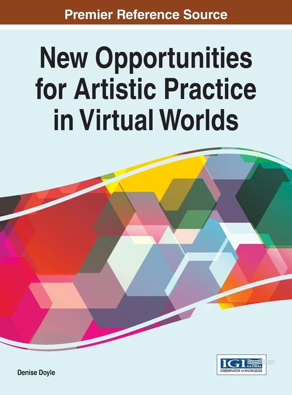 New Opportunities for Artistic Practice in Virtual Worlds (Advances in Social Networking and Online Communities)