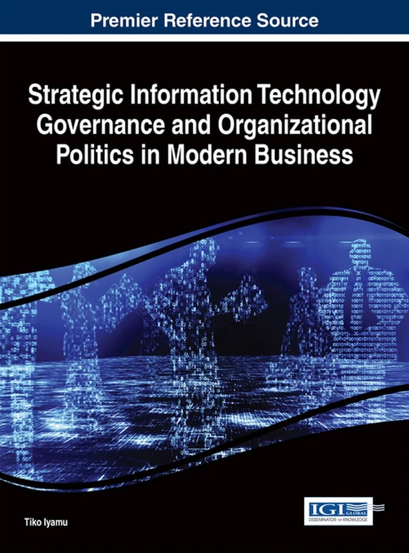 Strategic Information Technology Governance and Organizational Politics in Modern Business (Advances in Human Resources Management and Organizational Development)
