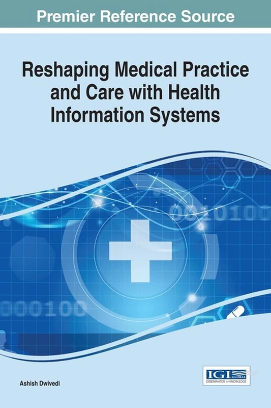 Reshaping Medical Practice and Care with Health Information Systems (Advances in Healthcare Information Systems and Administration)