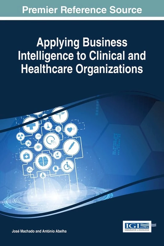 Applying Business Intelligence to Clinical and Healthcare Organizations (Advances in Bioinformatics and Biomedical Engineering)