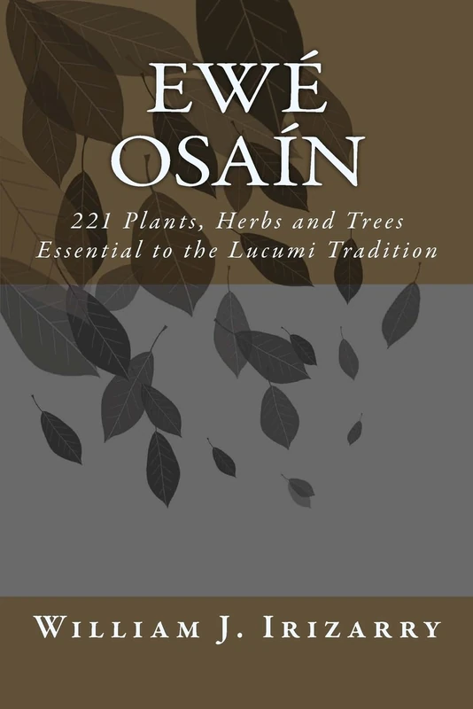 Ewe Osain: 221 Plants, Herbs and Trees essential to the Lucumi tradition.: Volume 1