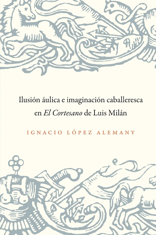 Ilusion Aulica E Imaginacion Caballeresca En El Cortesano de Luis Milan (North Carolina Studies in the Romance Languages and Literatu): 298