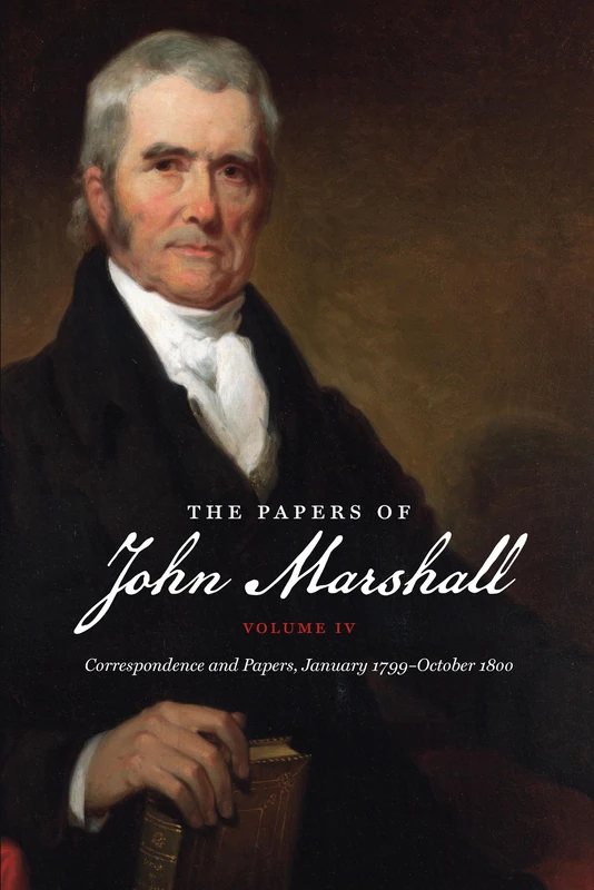 The Papers of John Marshall: Vol. IV: Correspondence and Papers, January 1799-October 1800 (Published for the Omohundro Institute of Early American History and Culture, Williamsburg, Virginia): 4