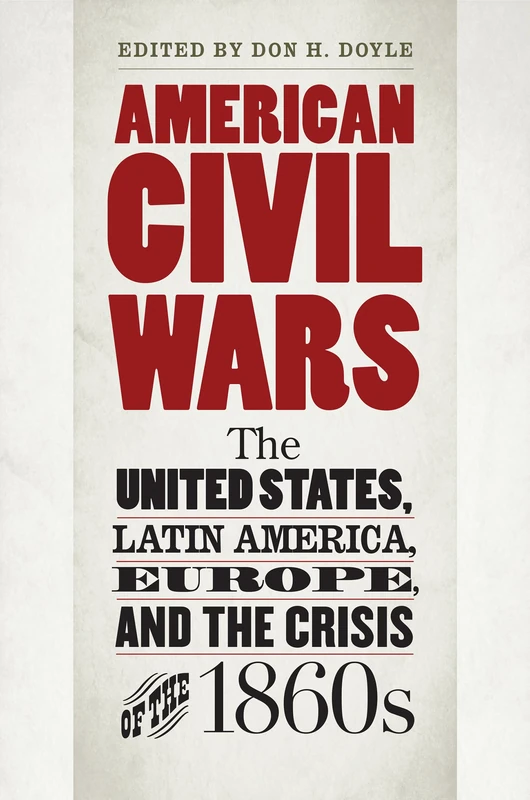 American Civil Wars: The United States, Latin America, Europe, and the Crisis of the 1860s (Civil War America)