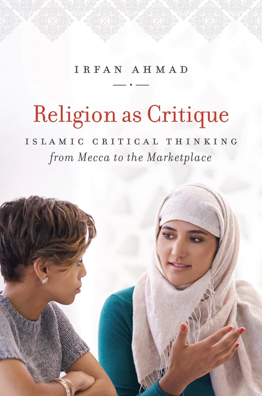 Religion As Critique: Islamic Critical Thinking from Mecca to the Marketplace (Islamic Civilization and Muslim Networks)