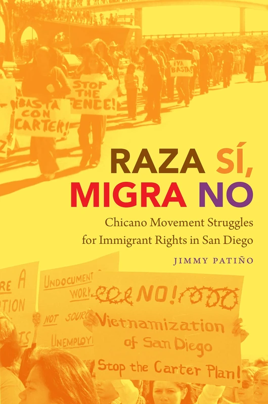Raza Sí, Migra No: Chicano Movement Struggles for Immigrant Rights in San Diego (Justice, Power, and Politics)