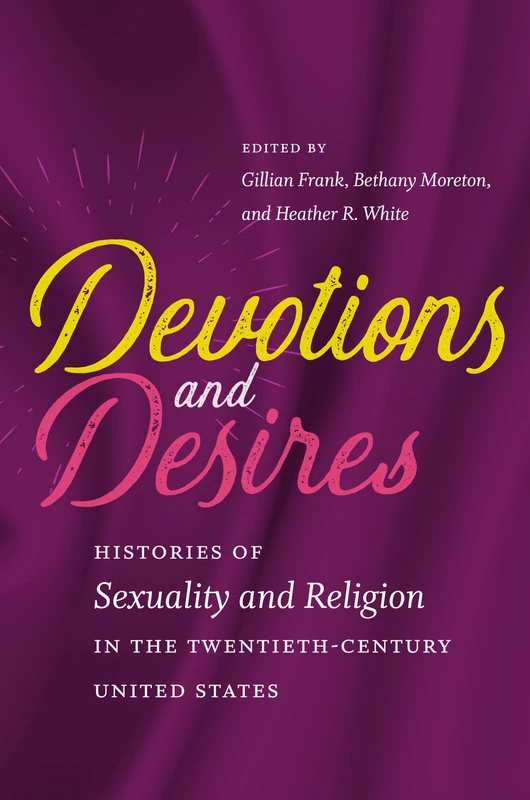 Devotions and Desires: Histories of Sexuality and Religion in the Twentieth-Century United States