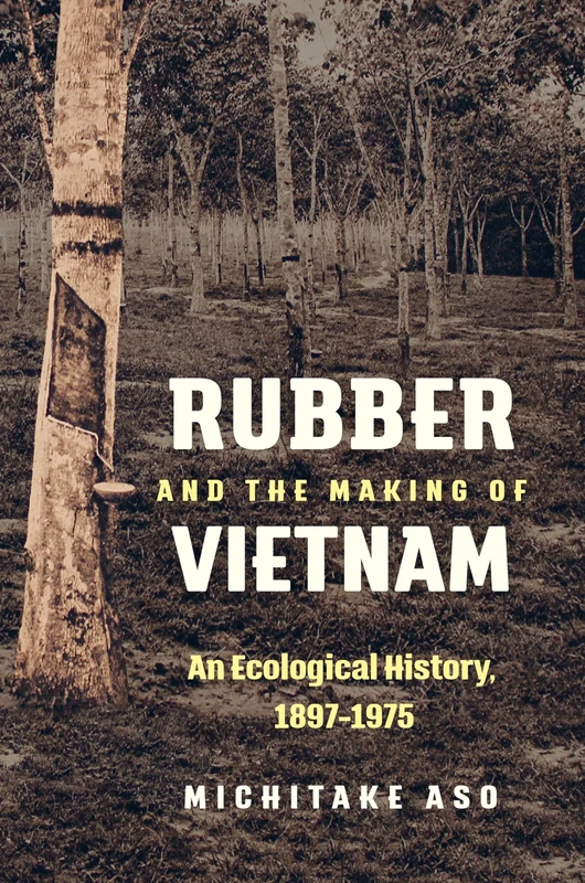 Rubber and the Making of Vietnam: An Ecological History, 1897-1975 (Flows, Migrations, and Exchanges)