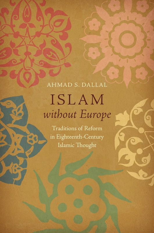 Islam without Europe: Traditions of Reform in Eighteenth-Century Islamic Thought (Islamic Civilization and Muslim Networks)