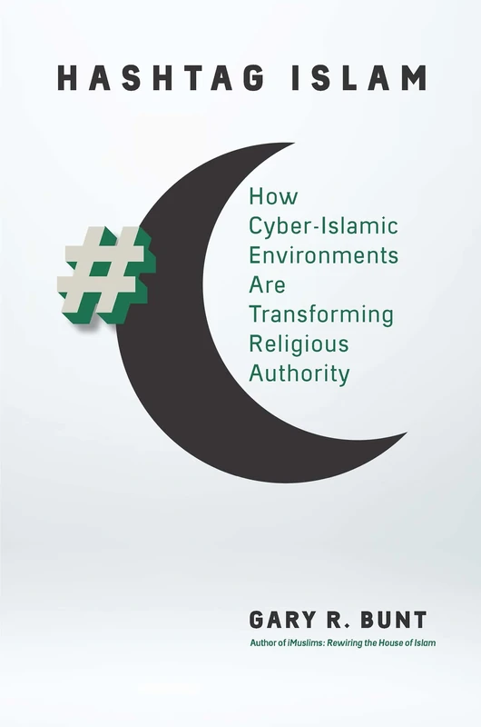 Hashtag Islam: How Cyber-Islamic Environments Are Transforming Religious Authority (Islamic Civilization and Muslim Networks)