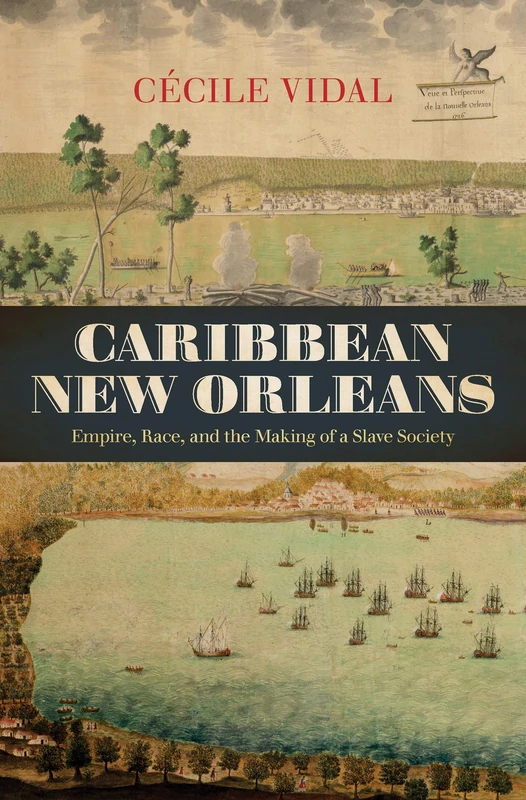 Caribbean New Orleans: Empire, Race, and the Making of a Slave Society (Published by the Omohundro Institute of Early American History and Culture and the University of North Carolina Press)