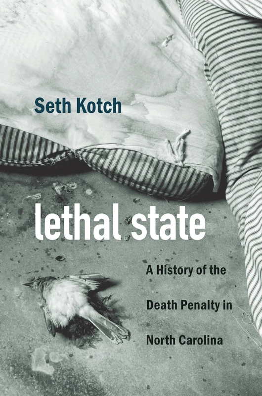 Lethal State: A History of the Death Penalty in North Carolina (Justice, Power, and Politics)