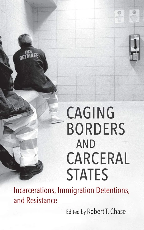 Caging Borders and Carceral States: Incarcerations, Immigration Detentions, and Resistance (Justice, Power, and Politics)