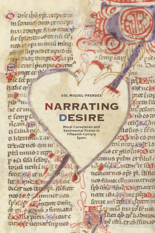 Narrating Desire: Moral Consolation and Sentimental Fiction in Fifteenth-Century Spain: 317 (North Carolina Studies in the Romance Languages and Literatures)