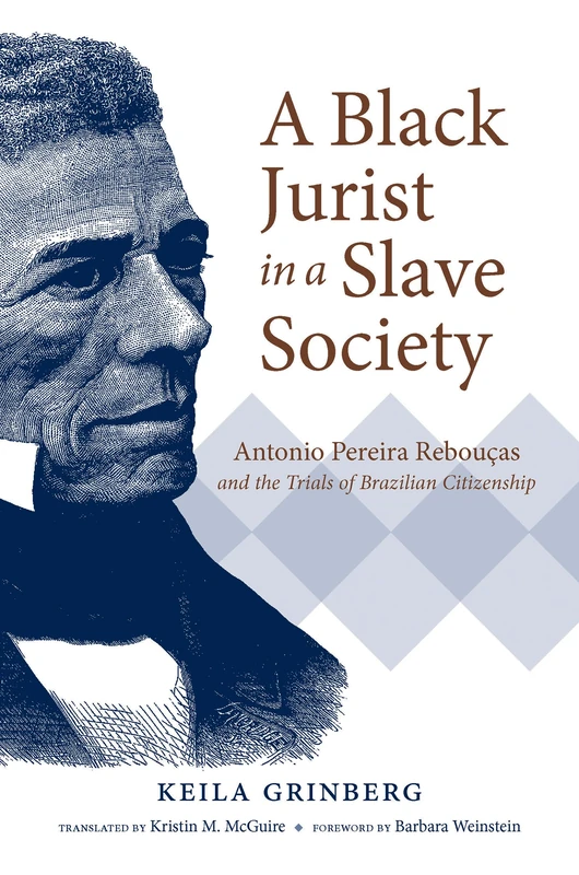 A Black Jurist in a Slave Society: Antonio Pereira Rebouças and the Trials of Brazilian Citizenship (Latin America in Translation)