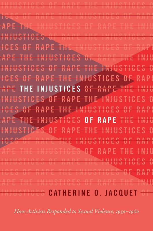 The Injustices of Rape: How Activists Responded to Sexual Violence, 1950–1980 (Gender and American Culture)