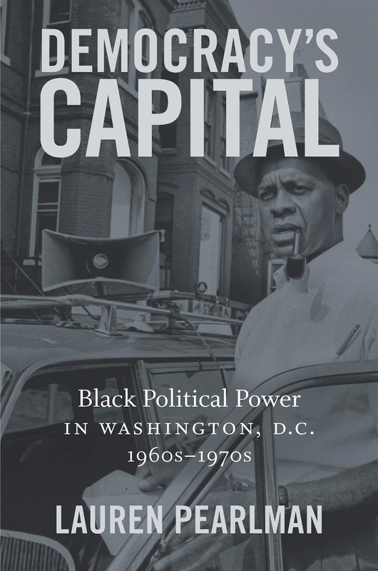 Democracy's Capital: Black Political Power in Washington, D.C., 1960s–1970s (Justice, Power, and Politics)