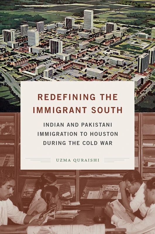 Redefining the Immigrant South: Indian and Pakistani Immigration to Houston During the Cold War (New Directions in Southern Studies)