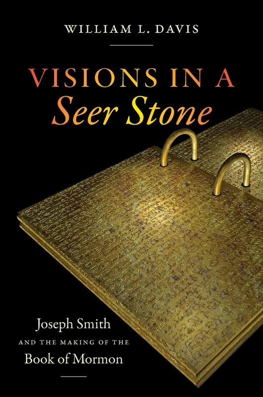 Visions in a Seer Stone: Joseph Smith and the Making of the Book of Mormon