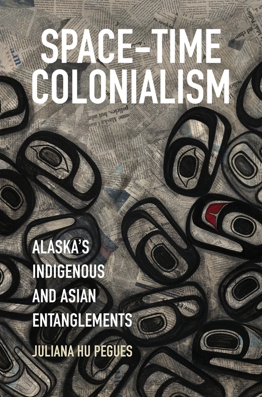 Space-Time Colonialism: Alaska's Indigenous and Asian Entanglements (Critical Indigeneities)