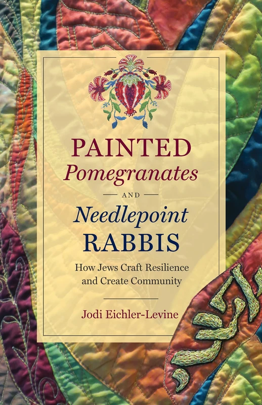 Painted Pomegranates and Needlepoint Rabbis: How Jews Craft Resilience and Create Community (Where Religion Lives)