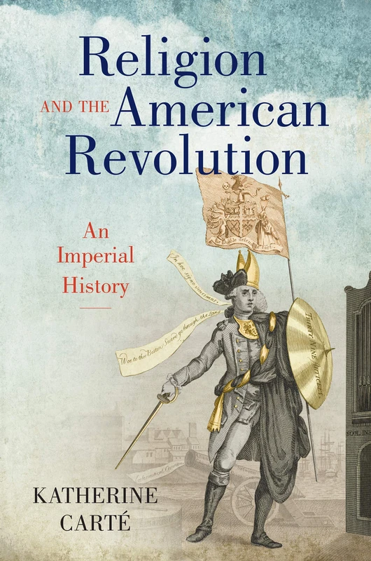 Religion and the American Revolution: An Imperial History (Published by the Omohundro Institute of Early American History and Culture and the University of North Carolina Press)