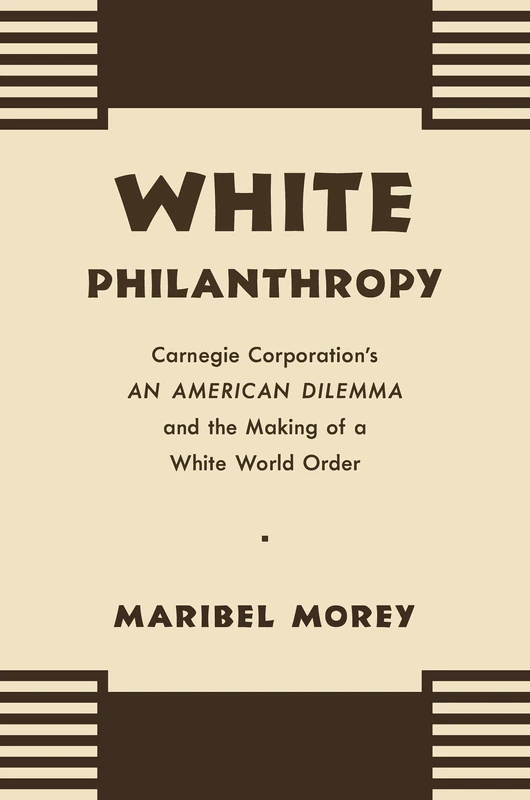 White Philanthropy: Carnegie Corporation's an American Dilemma and the Making of a White World Order