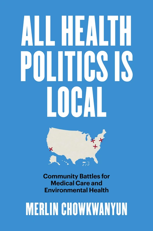 All Health Politics Is Local: Community Battles for Medical Care and Environmental Health (Studies in Social Medicine)