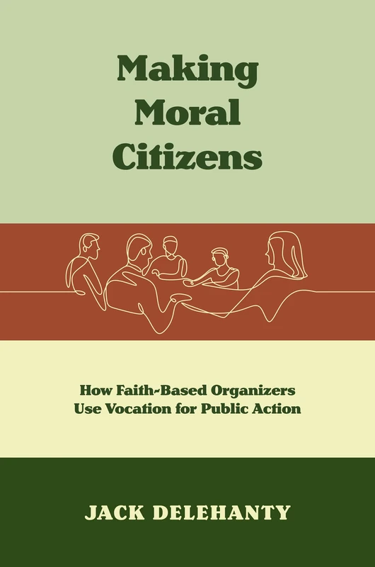 Making Moral Citizens: How Faith-Based Organizers Use Vocation for Public Action (Where Religion Lives)