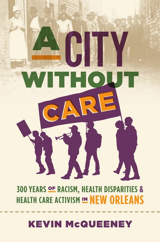 A City without Care: 300 Years of Racism, Health Disparities, and Healthcare Activism in New Orleans (Studies in Social Medicine)