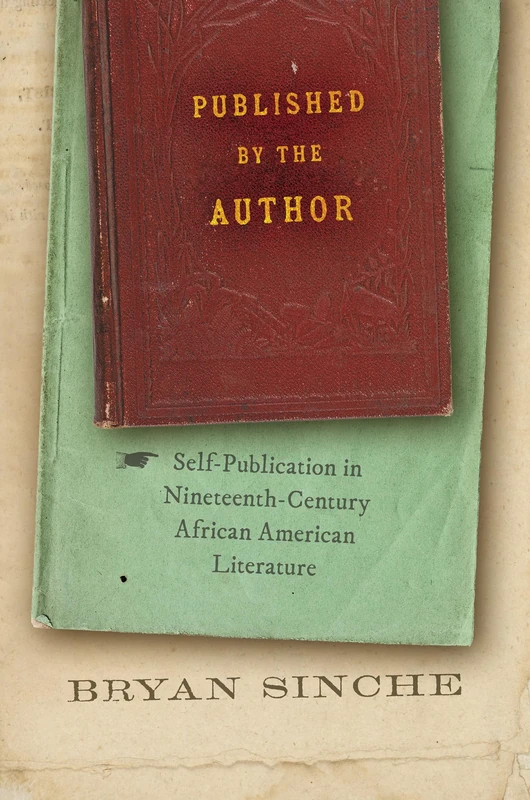 Published by the Author: Self-Publication in Nineteenth-Century African American Literature (The John Hope Franklin African American History and Culture)