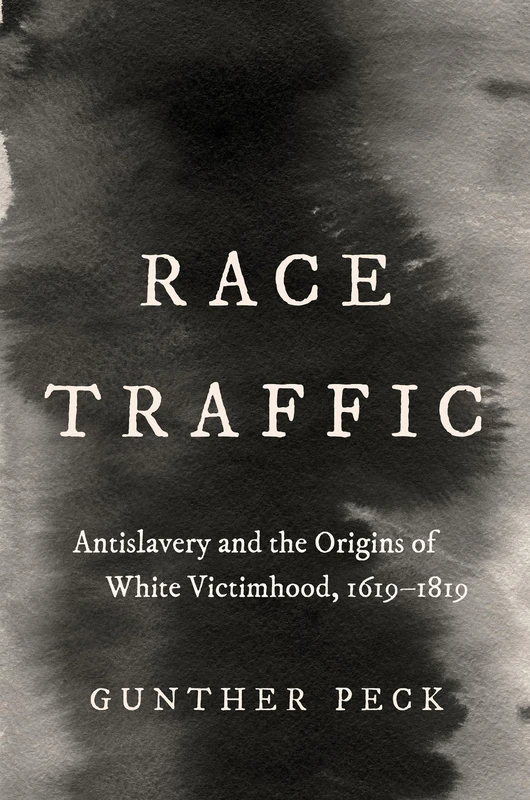 Race Traffic: Antislavery and the Origins of White Victimhood, 1619-1819 (Published by the Omohundro Institute of Early American History and Culture and the University of North Carolina Press)