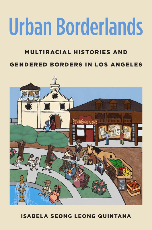 Urban Borderlands: Multiracial Histories and Gendered Borders in Los Angeles (Gender and American Culture)