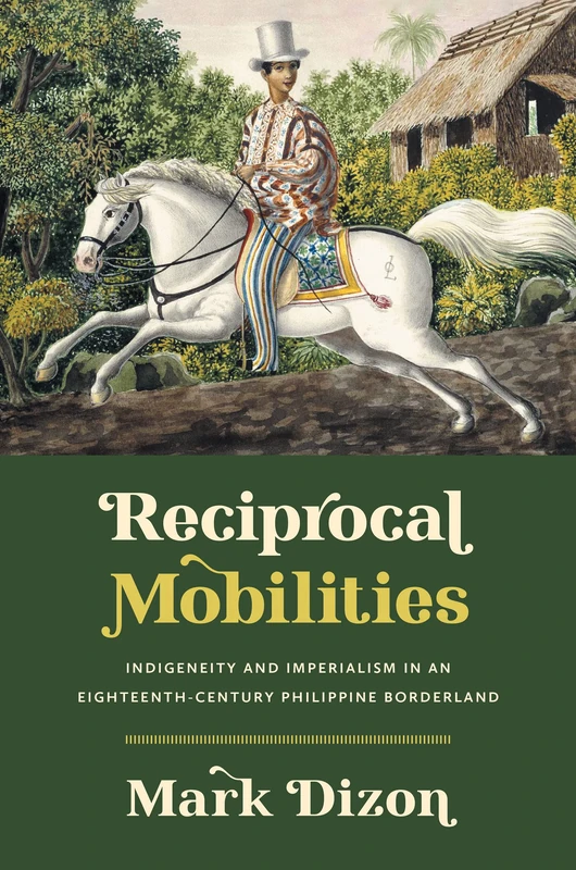 Reciprocal Mobilities: Indigeneity and Imperialism in an Eighteenth-Century Philippine Borderland (The David J. Weber Series in the New Borderlands History)