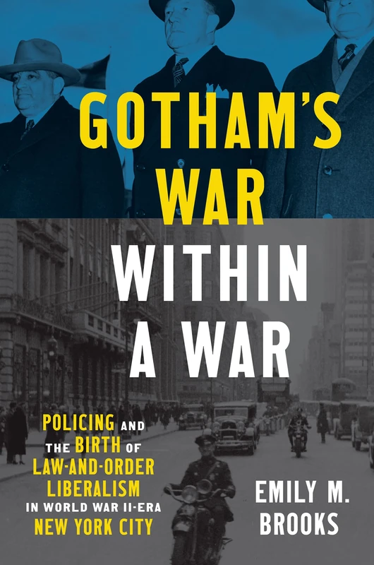 Gotham's War within a War: Policing and the Birth of Law-and-Order Liberalism in World War II–Era New York City (Justice, Power, and Politics)