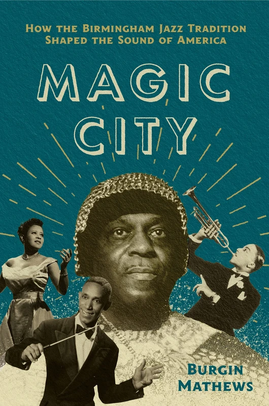 Magic City: How the Birmingham Jazz Tradition Shaped the Sound of America (American Music: New Roots)