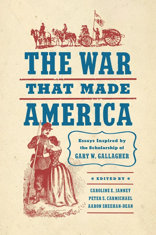 The War That Made America: Essays Inspired by the Scholarship of Gary W. Gallagher (Civil War America)