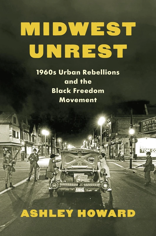 Midwest Unrest: 1960s Urban Rebellions and the Black Freedom Movement (Justice, Power and Politics)
