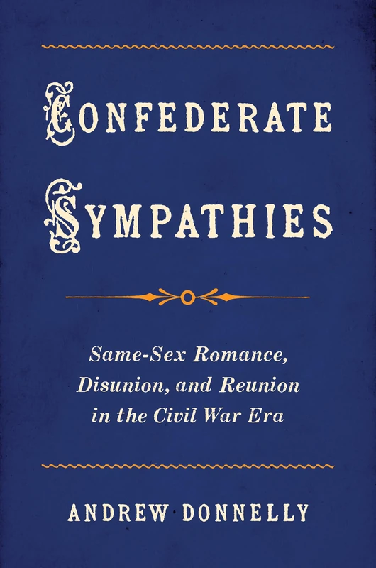 Confederate Sympathies: Same-Sex Romance, Disunion, and Reunion in the Civil War Era (Gender and American Culture)
