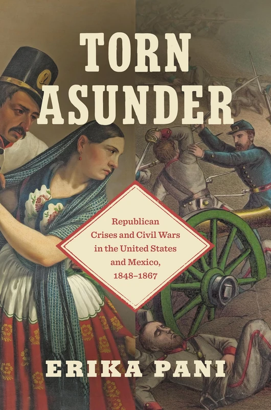 Torn Asunder: Republican Crises and Civil Wars in the United States and Mexico, 1848–1867 (The David J. Weber Series in the New Borderlands History)
