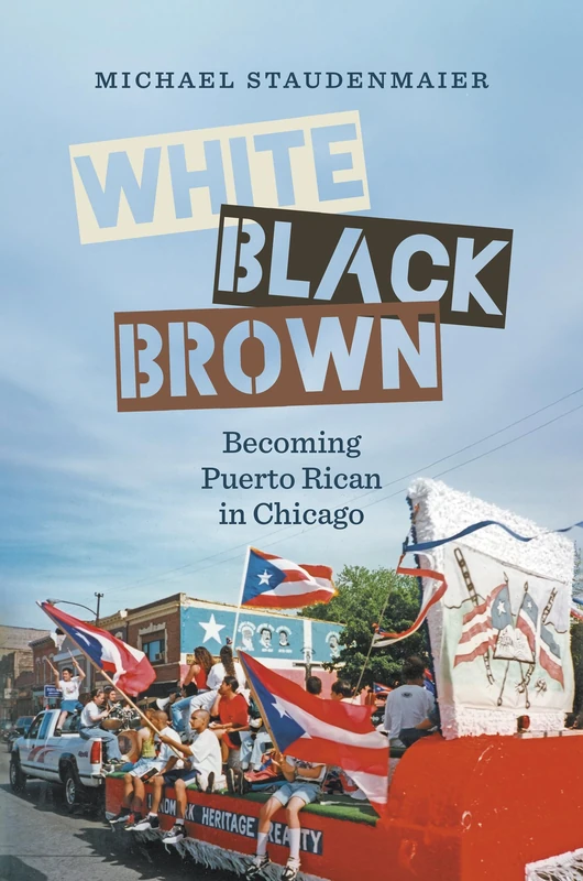 White, Black, Brown: Becoming Puerto Rican in Chicago (Latinx Histories)