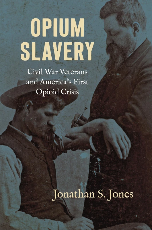 Opium Slavery: Civil War Veterans and America's First Opioid Crisis (Civil War America)