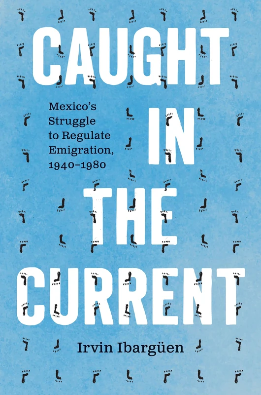 Caught in the Current: Mexico's Struggle to Regulate Emigration, 1940–1980 (The David J. Weber Series in the New Borderlands History)