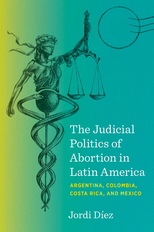 The Judicial Politics of Abortion in Latin America: Argentina, Colombia, Costa Rica, and Mexico