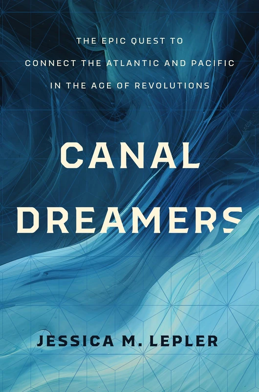 Canal Dreamers: The Epic Quest to Connect the Atlantic and Pacific in the Age of Revolutions