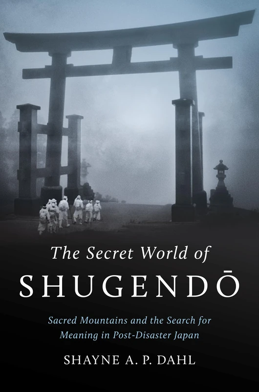The Secret World of Shugendō: Sacred Mountains and the Search for Meaning in Post-Disaster Japan (Where Religion Lives)