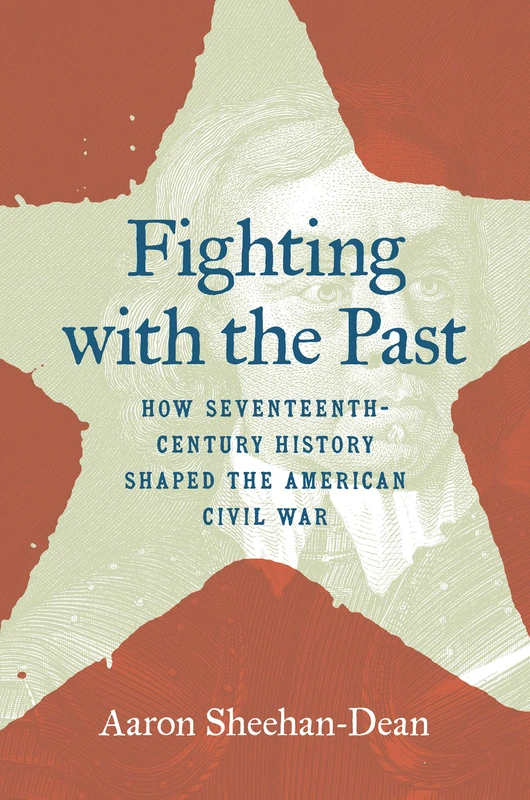Fighting with the Past: How Seventeenth-Century History Shaped the American Civil War (The Steven and Janice Brose Lectures in the Civil War Era)
